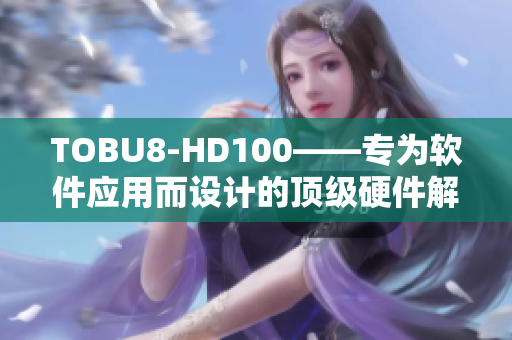 TOBU8-HD100——专为软件应用而设计的顶级硬件解决方案
