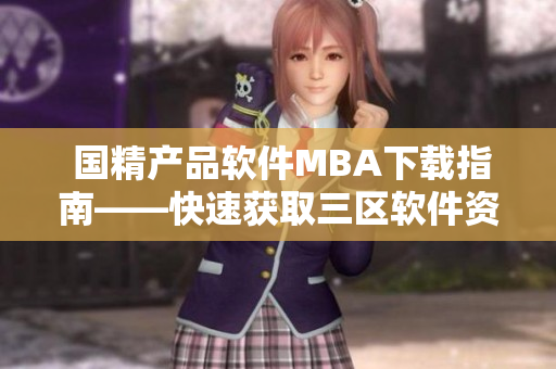  国精产品软件MBA下载指南——快速获取三区软件资源