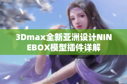 3Dmax全新亚洲设计NINEBOX模型插件详解