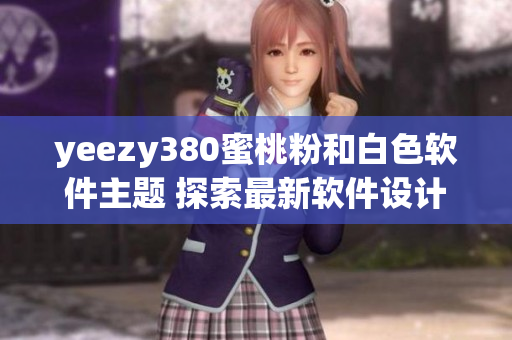 yeezy380蜜桃粉和白色软件主题 探索最新软件设计趋势与颜色搭配