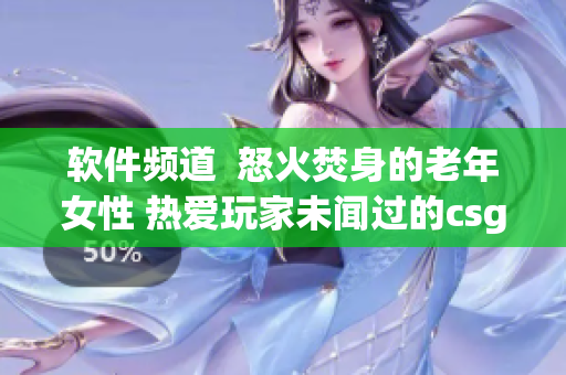 软件频道  怒火焚身的老年女性 热爱玩家未闻过的csgo游戏