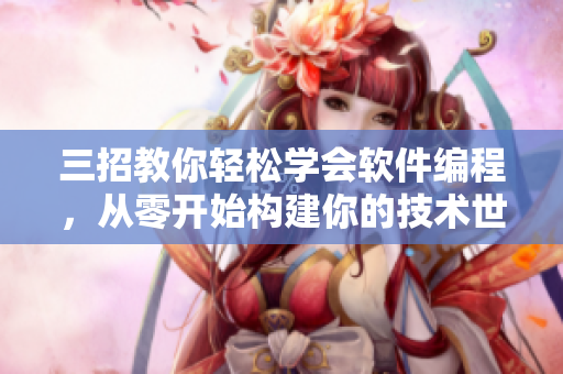 三招教你轻松学会软件编程，从零开始构建你的技术世界