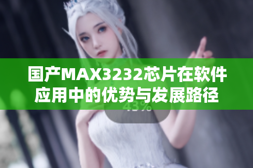 国产MAX3232芯片在软件应用中的优势与发展路径