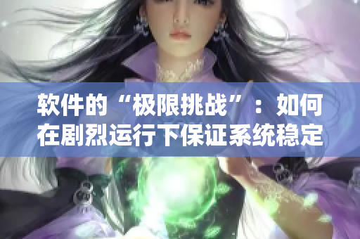 软件的“极限挑战”：如何在剧烈运行下保证系统稳定性？