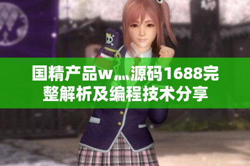 国精产品w灬源码1688完整解析及编程技术分享