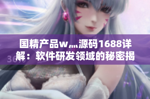 国精产品w灬源码1688详解：软件研发领域的秘密揭示