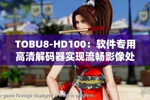 TOBU8-HD100：软件专用高清解码器实现流畅影像处理
