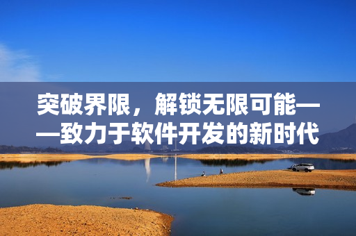突破界限，解锁无限可能——致力于软件开发的新时代