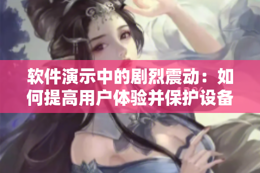 软件演示中的剧烈震动：如何提高用户体验并保护设备安全？