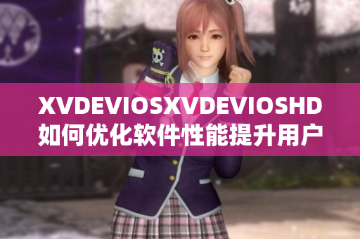 XVDEVIOSXVDEVIOSHD如何优化软件性能提升用户体验