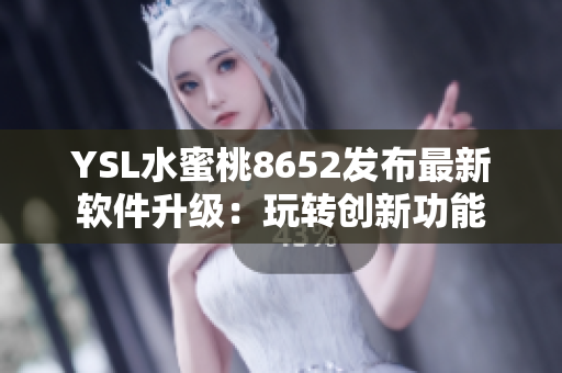 YSL水蜜桃8652发布最新软件升级：玩转创新功能