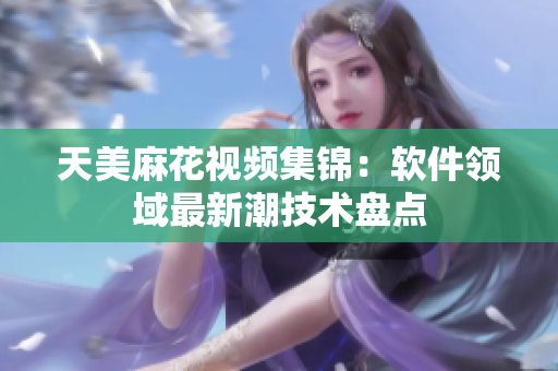 天美麻花视频集锦：软件领域最新潮技术盘点
