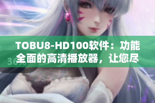 TOBU8-HD100软件：功能全面的高清播放器，让您尽情享受视听盛宴