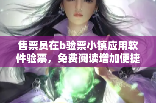 售票员在b验票小镇应用软件验票，免费阅读增加便捷性