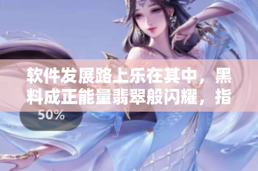 软件发展路上乐在其中，黑料成正能量翡翠般闪耀，指路明确永不迷茫
