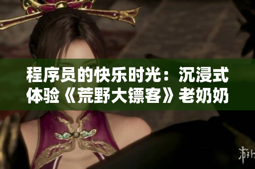 程序员的快乐时光：沉浸式体验《荒野大镖客》老奶奶