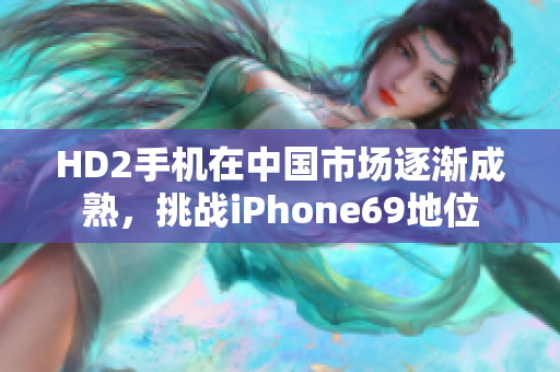 HD2手机在中国市场逐渐成熟，挑战iPhone69地位