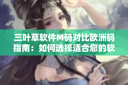 三叶草软件M码对比欧洲码指南：如何选择适合您的软件开发工具？