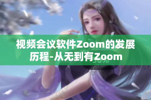 视频会议软件Zoom的发展历程-从无到有Zoom