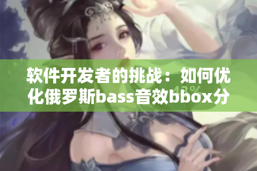 软件开发者的挑战：如何优化俄罗斯bass音效bbox分离算法