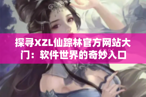 探寻XZL仙踪林官方网站大门：软件世界的奇妙入口
