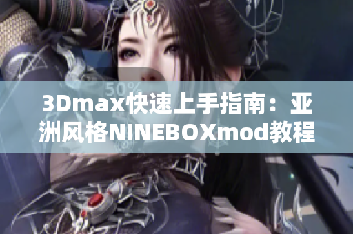 3Dmax快速上手指南：亚洲风格NINEBOXmod教程详解