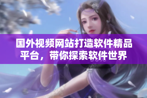 国外视频网站打造软件精品平台，带你探索软件世界