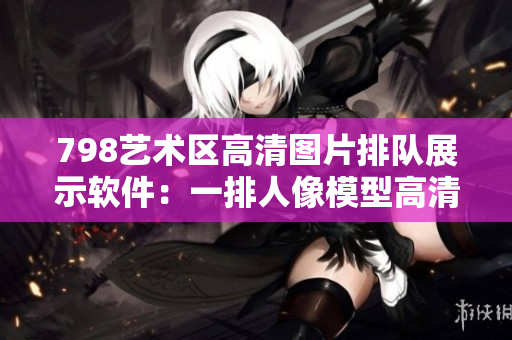 798艺术区高清图片排队展示软件：一排人像模型高清图集