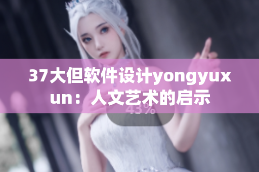 37大但软件设计yongyuxun：人文艺术的启示
