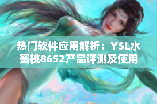 热门软件应用解析：YSL水蜜桃8652产品评测及使用心得分享