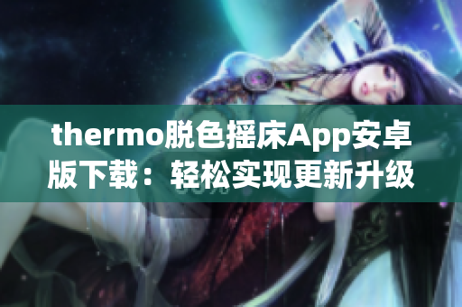 thermo脱色摇床App安卓版下载：轻松实现更新升级，带来更高效的使用体验