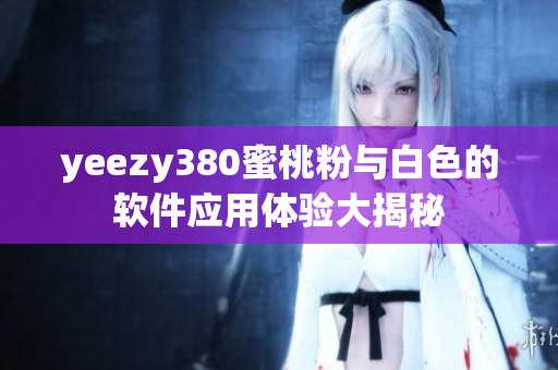 yeezy380蜜桃粉与白色的软件应用体验大揭秘