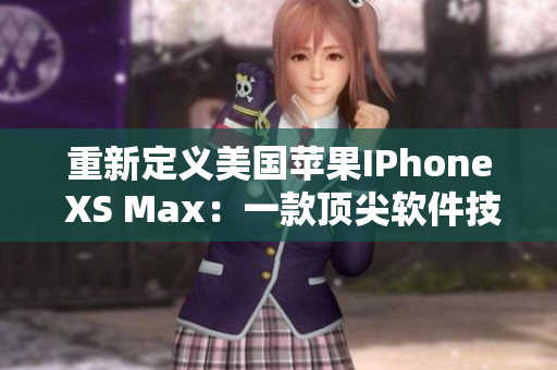 重新定义美国苹果IPhone XS Max：一款顶尖软件技术的杰作