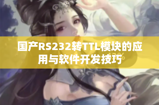 国产RS232转TTL模块的应用与软件开发技巧