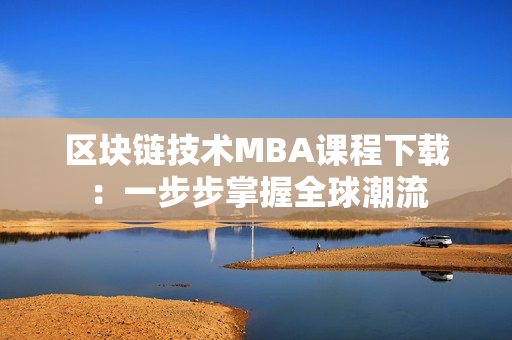 区块链技术MBA课程下载：一步步掌握全球潮流