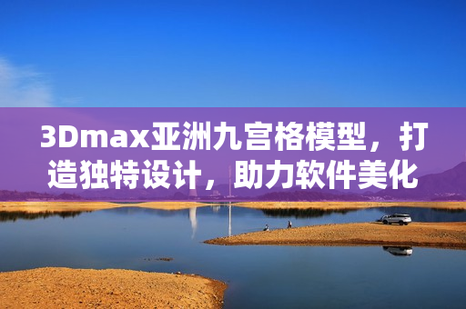 3Dmax亚洲九宫格模型，打造独特设计，助力软件美化展示