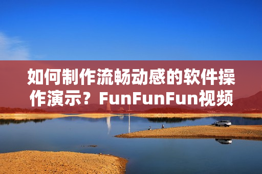 如何制作流畅动感的软件操作演示？FunFunFun视频分享技巧！