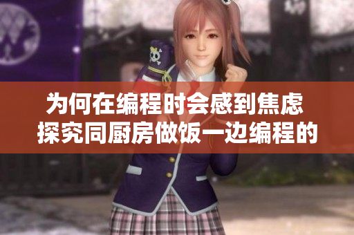 为何在编程时会感到焦虑 探究同厨房做饭一边编程的原因