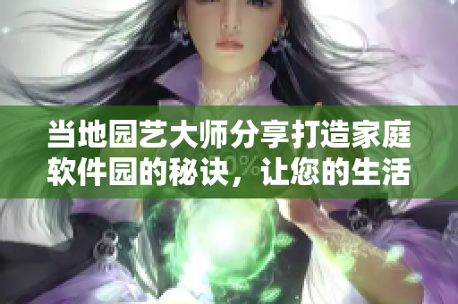当地园艺大师分享打造家庭软件园的秘诀，让您的生活更便捷