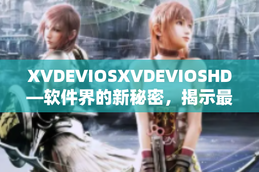 XVDEVIOSXVDEVIOSHD—软件界的新秘密，揭示最新科技趋势
