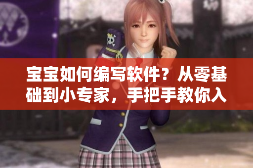 宝宝如何编写软件？从零基础到小专家，手把手教你入门软件开发！