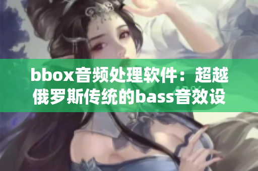 bbox音频处理软件：超越俄罗斯传统的bass音效设计