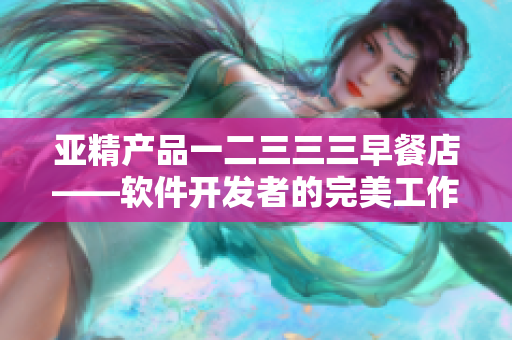 亚精产品一二三三三早餐店——软件开发者的完美工作餐灵感