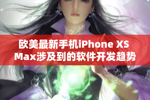 欧美最新手机iPhone XS Max涉及到的软件开发趋势