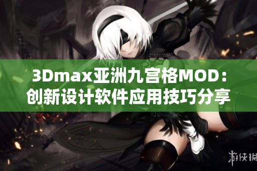 3Dmax亚洲九宫格MOD：创新设计软件应用技巧分享