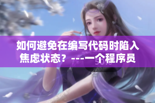 如何避免在编写代码时陷入焦虑状态？---一个程序员的自我调节指南