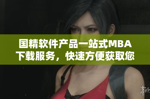 国精软件产品一站式MBA下载服务，快速方便获取您所需软件