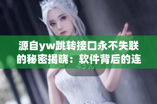 源自yw跳转接口永不失联的秘密揭晓：软件背后的连接绝密力量