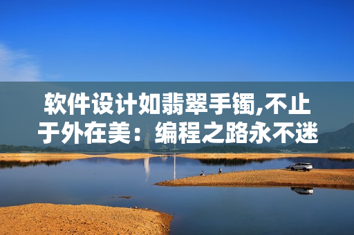软件设计如翡翠手镯,不止于外在美：编程之路永不迷失
