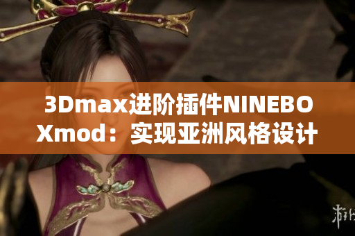 3Dmax进阶插件NINEBOXmod：实现亚洲风格设计的独特魅力